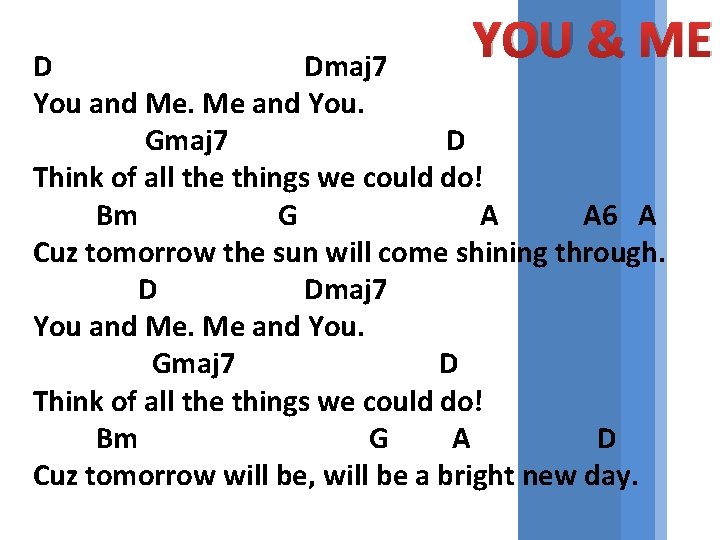 YOU & ME D Dmaj 7 You and Me. Me and You. Gmaj 7