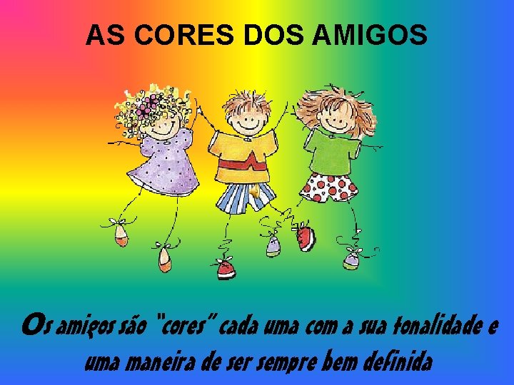 AS CORES DOS AMIGOS Os amigos são “cores” cada uma com a sua tonalidade