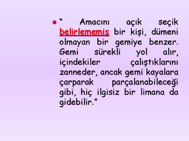 n “ Amacını açık seçik belirlememiş bir kişi, dümeni olmayan bir gemiye benzer. Gemi