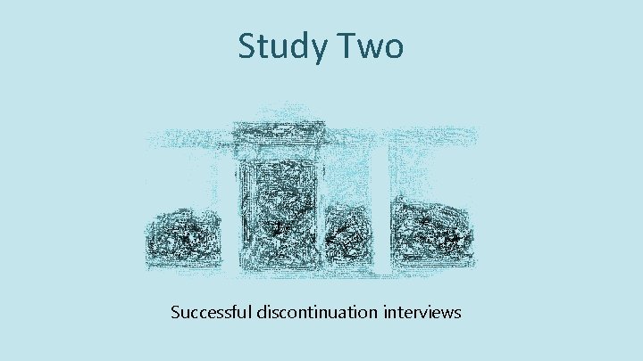 Study Two Successful discontinuation interviews Study Two Successful discontinuation interviews