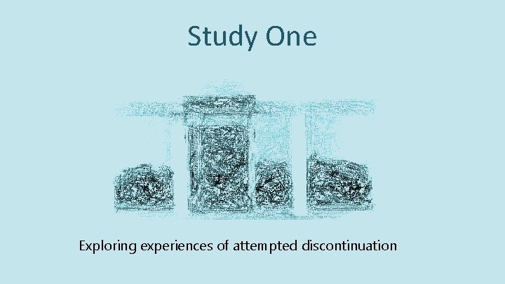 Study One Exploring experiences of attempted discontinuation Study One Exploring experiences of attempted discontinuation