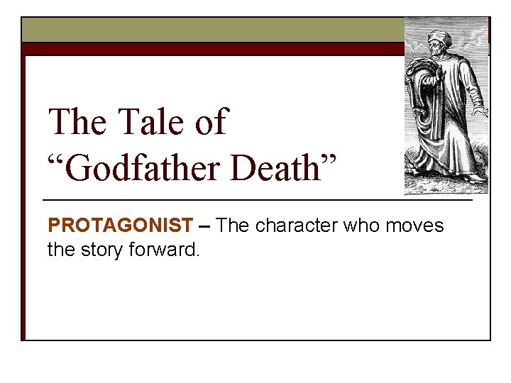 The Tale of “Godfather Death” PROTAGONIST – The character who moves the story forward.