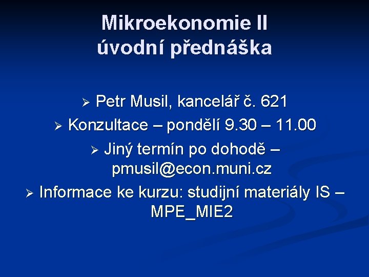 Mikroekonomie II úvodní přednáška Petr Musil, kancelář č. 621 Ø Konzultace – pondělí 9.