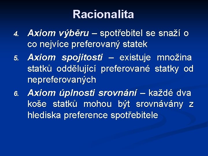 Racionalita 4. 5. 6. Axiom výběru – spotřebitel se snaží o co nejvíce preferovaný