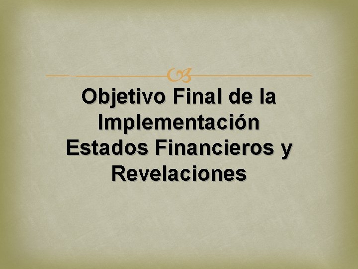 Objetivo Final de la Implementación Estados Financieros y Revelaciones 