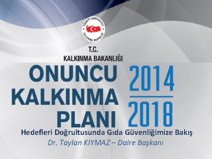 Hedefleri Doğrultusunda Gıda Güvenliğimize Bakış Dr. Taylan KIYMAZ – Daire Başkanı 