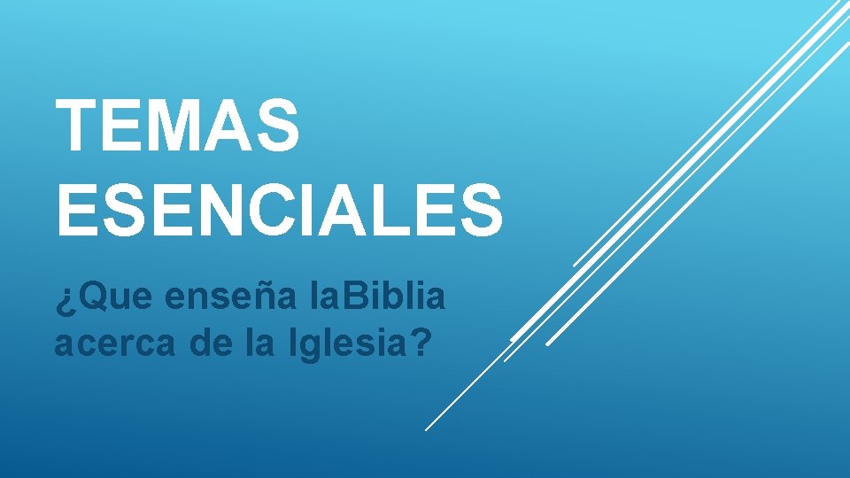 TEMAS ESENCIALES ¿Que enseña la. Biblia acerca de la Iglesia? 