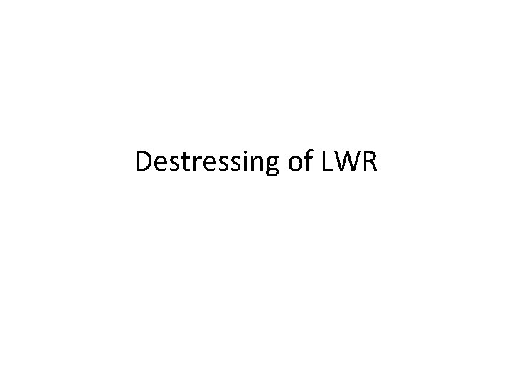Destressing of LWR 