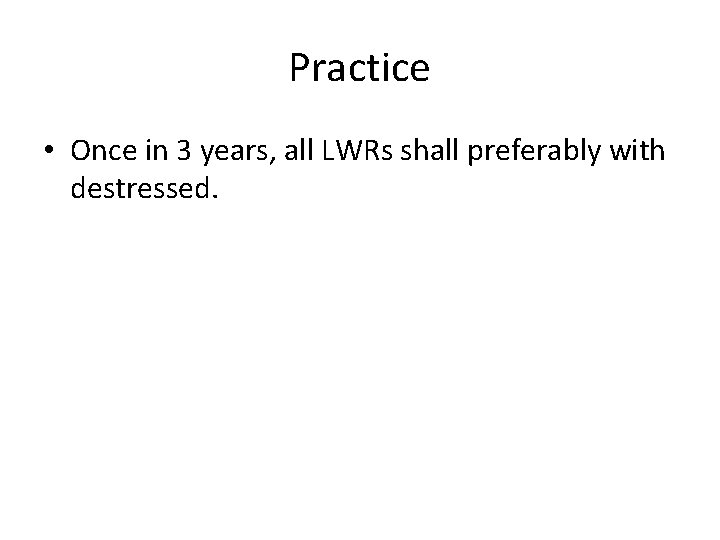 Practice • Once in 3 years, all LWRs shall preferably with destressed. 