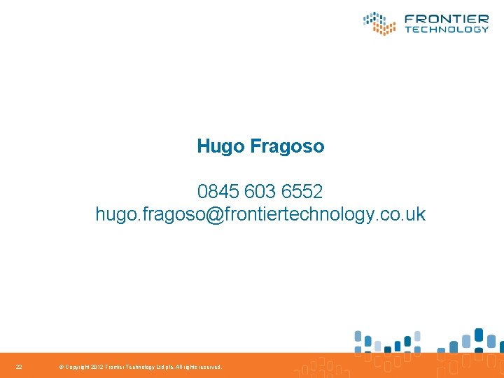 Hugo Fragoso 0845 603 6552 hugo. fragoso@frontiertechnology. co. uk 22 © Copyright 2012 Frontier