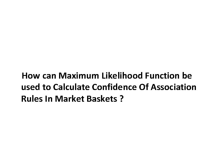 How can Maximum Likelihood Function be used to Calculate Confidence Of Association Rules In