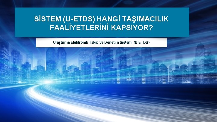 SİSTEM (U-ETDS) HANGİ TAŞIMACILIK FAALİYETLERİNİ KAPSIYOR? Ulaştırma Elektronik Takip ve Denetim Sistemi (U-ETDS) 