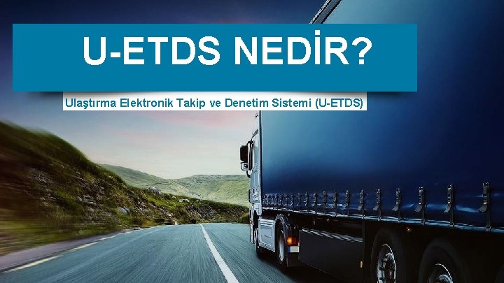 U-ETDS NEDİR? Ulaştırma Elektronik Takip ve Denetim Sistemi (U-ETDS) 