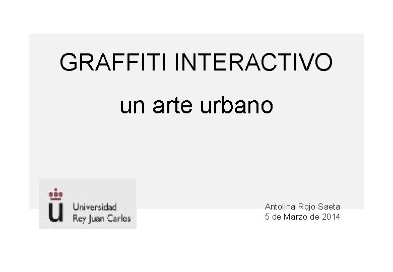 GRAFFITI INTERACTIVO un arte urbano Antolina Rojo Saeta 5 de Marzo de 2014 