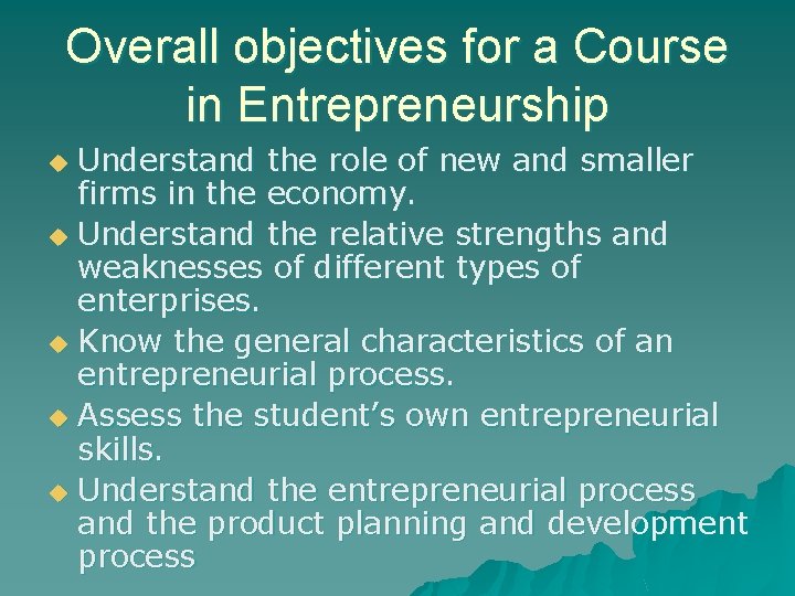 Overall objectives for a Course in Entrepreneurship Understand the role of new and smaller