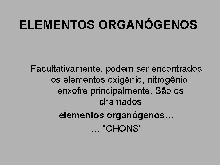 ELEMENTOS ORGANÓGENOS Facultativamente, podem ser encontrados os elementos oxigênio, nitrogênio, enxofre principalmente. São os ELEMENTOS ORGANÓGENOS Facultativamente, podem ser encontrados os elementos oxigênio, nitrogênio, enxofre principalmente. São os