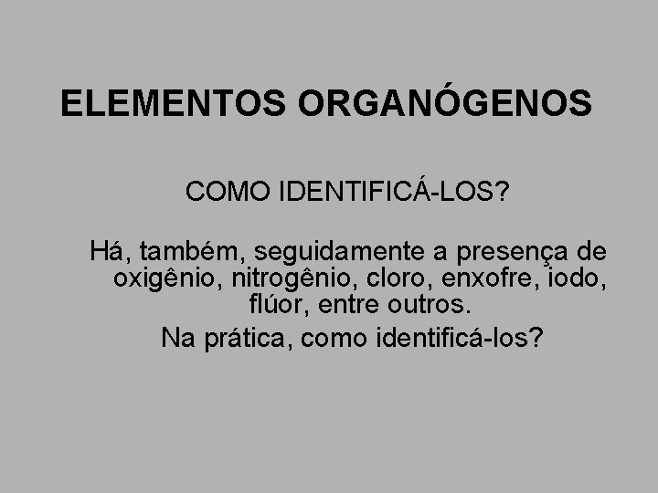 ELEMENTOS ORGANÓGENOS COMO IDENTIFICÁ-LOS? Há, também, seguidamente a presença de oxigênio, nitrogênio, cloro, enxofre, ELEMENTOS ORGANÓGENOS COMO IDENTIFICÁ-LOS? Há, também, seguidamente a presença de oxigênio, nitrogênio, cloro, enxofre,