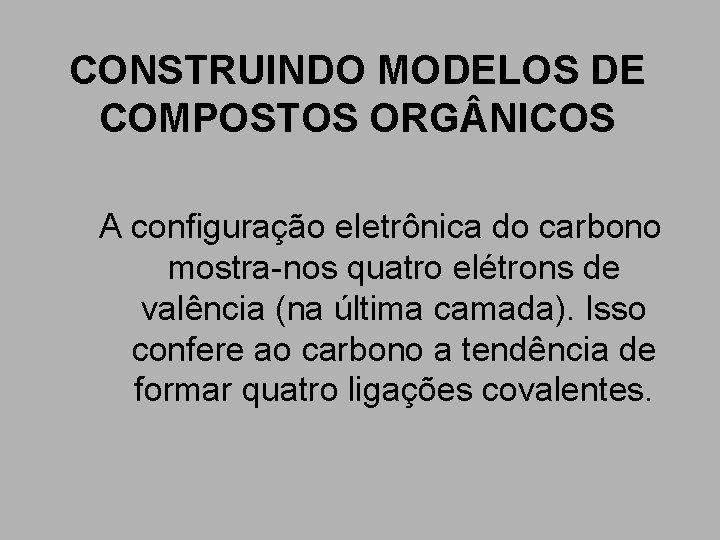 CONSTRUINDO MODELOS DE COMPOSTOS ORG NICOS A configuração eletrônica do carbono mostra-nos quatro elétrons CONSTRUINDO MODELOS DE COMPOSTOS ORG NICOS A configuração eletrônica do carbono mostra-nos quatro elétrons