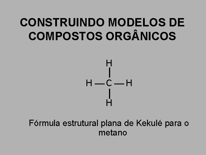 CONSTRUINDO MODELOS DE COMPOSTOS ORG NICOS H H C H H Fórmula estrutural plana CONSTRUINDO MODELOS DE COMPOSTOS ORG NICOS H H C H H Fórmula estrutural plana
