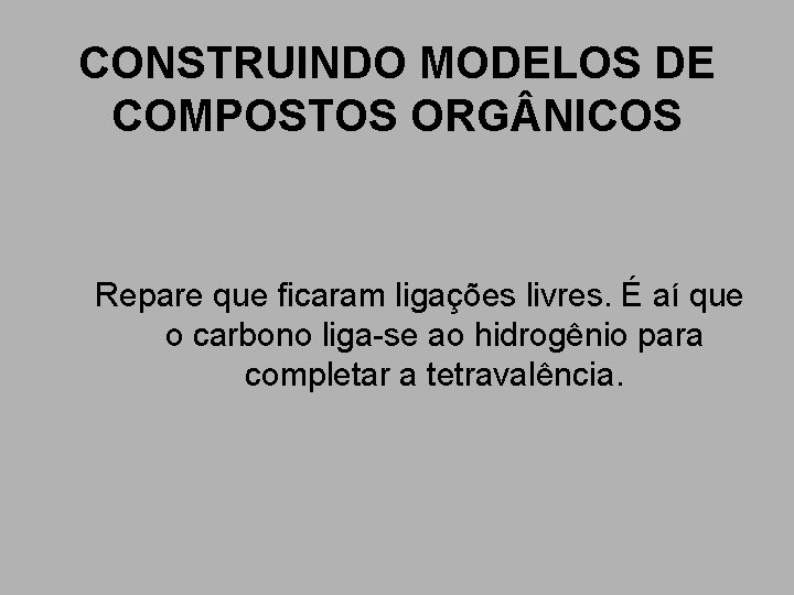 CONSTRUINDO MODELOS DE COMPOSTOS ORG NICOS Repare que ficaram ligações livres. É aí que CONSTRUINDO MODELOS DE COMPOSTOS ORG NICOS Repare que ficaram ligações livres. É aí que