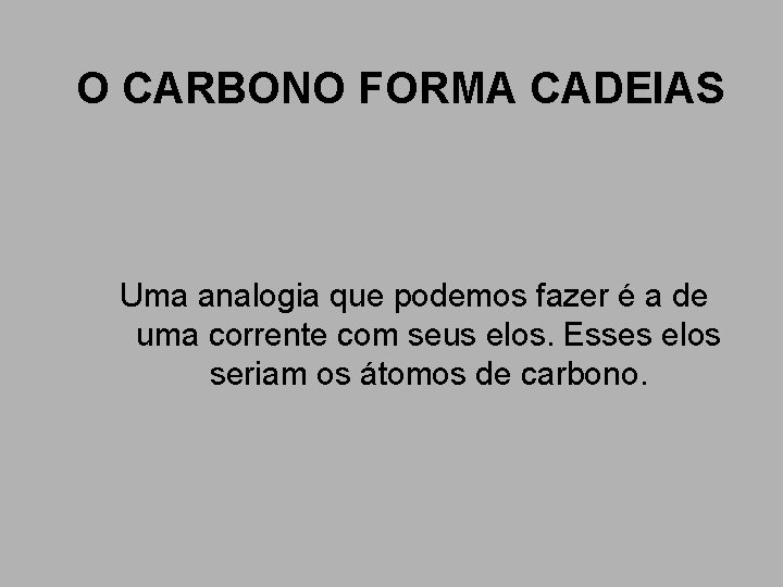 O CARBONO FORMA CADEIAS Uma analogia que podemos fazer é a de uma corrente O CARBONO FORMA CADEIAS Uma analogia que podemos fazer é a de uma corrente
