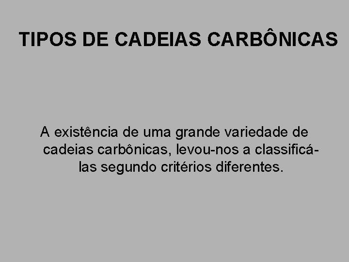 TIPOS DE CADEIAS CARBÔNICAS A existência de uma grande variedade de cadeias carbônicas, levou-nos TIPOS DE CADEIAS CARBÔNICAS A existência de uma grande variedade de cadeias carbônicas, levou-nos