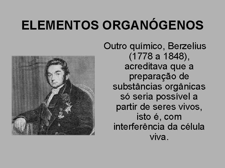 ELEMENTOS ORGANÓGENOS Outro químico, Berzelius (1778 a 1848), acreditava que a preparação de substâncias ELEMENTOS ORGANÓGENOS Outro químico, Berzelius (1778 a 1848), acreditava que a preparação de substâncias