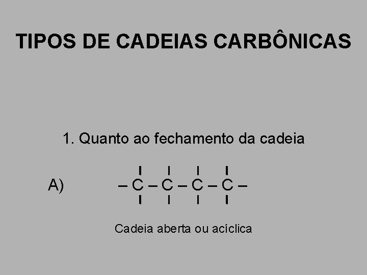 TIPOS DE CADEIAS CARBÔNICAS 1. Quanto ao fechamento da cadeia A) –C–C– Cadeia aberta TIPOS DE CADEIAS CARBÔNICAS 1. Quanto ao fechamento da cadeia A) –C–C– Cadeia aberta