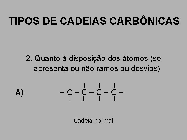 TIPOS DE CADEIAS CARBÔNICAS 2. Quanto à disposição dos átomos (se apresenta ou não TIPOS DE CADEIAS CARBÔNICAS 2. Quanto à disposição dos átomos (se apresenta ou não