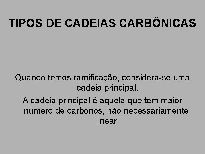 TIPOS DE CADEIAS CARBÔNICAS Quando temos ramificação, considera-se uma cadeia principal. A cadeia principal TIPOS DE CADEIAS CARBÔNICAS Quando temos ramificação, considera-se uma cadeia principal. A cadeia principal