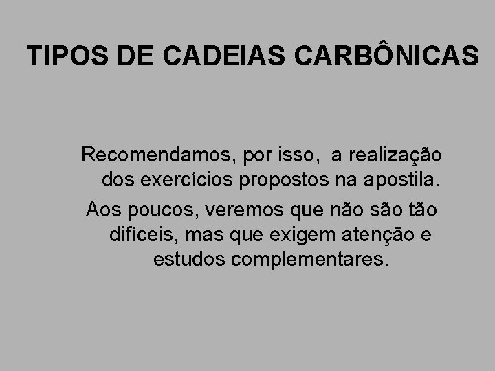 TIPOS DE CADEIAS CARBÔNICAS Recomendamos, por isso, a realização dos exercícios propostos na apostila. TIPOS DE CADEIAS CARBÔNICAS Recomendamos, por isso, a realização dos exercícios propostos na apostila.