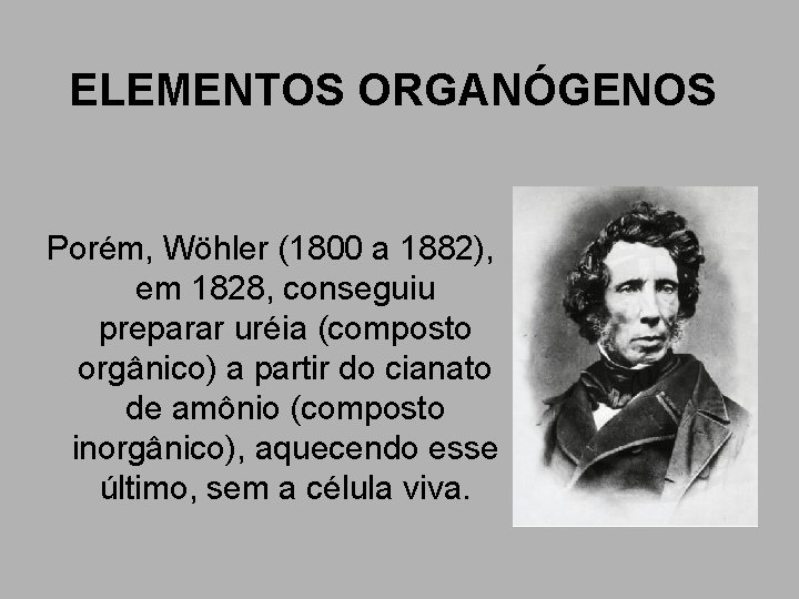 ELEMENTOS ORGANÓGENOS Porém, Wöhler (1800 a 1882), em 1828, conseguiu preparar uréia (composto orgânico) ELEMENTOS ORGANÓGENOS Porém, Wöhler (1800 a 1882), em 1828, conseguiu preparar uréia (composto orgânico)