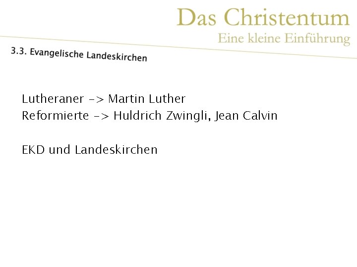 Lutheraner -> Martin Luther Reformierte -> Huldrich Zwingli, Jean Calvin EKD und Landeskirchen 