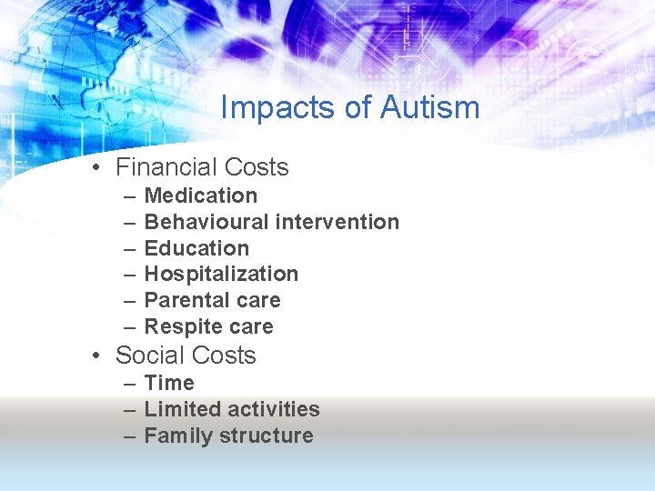 Impacts of Autism • Financial Costs – – – Medication Behavioural intervention Education Hospitalization