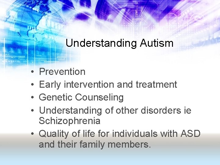 Understanding Autism • • Prevention Early intervention and treatment Genetic Counseling Understanding of other