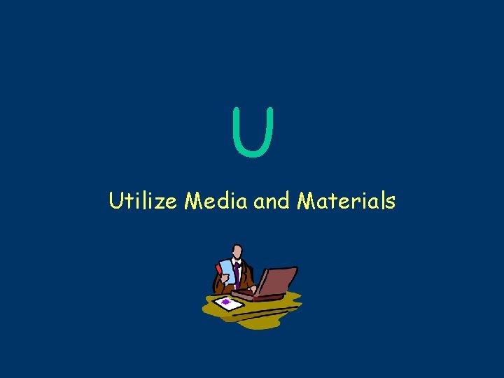 U Utilize Media and Materials 