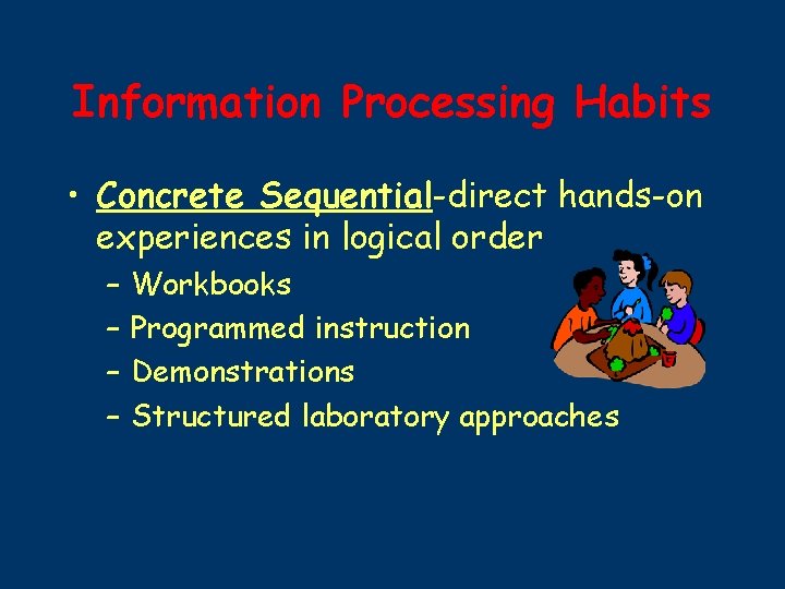 Information Processing Habits • Concrete Sequential-direct hands-on experiences in logical order – – Workbooks