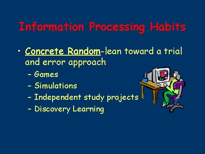 Information Processing Habits • Concrete Random-lean toward a trial and error approach – –