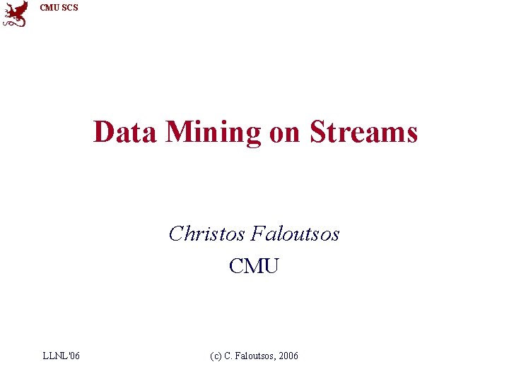 CMU SCS Data Mining on Streams Christos Faloutsos CMU LLNL'06 (c) C. Faloutsos, 2006