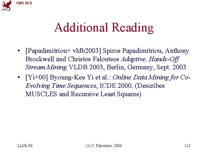 CMU SCS Additional Reading • [Papadimitriou+ vldb 2003] Spiros Papadimitriou, Anthony Brockwell and Christos