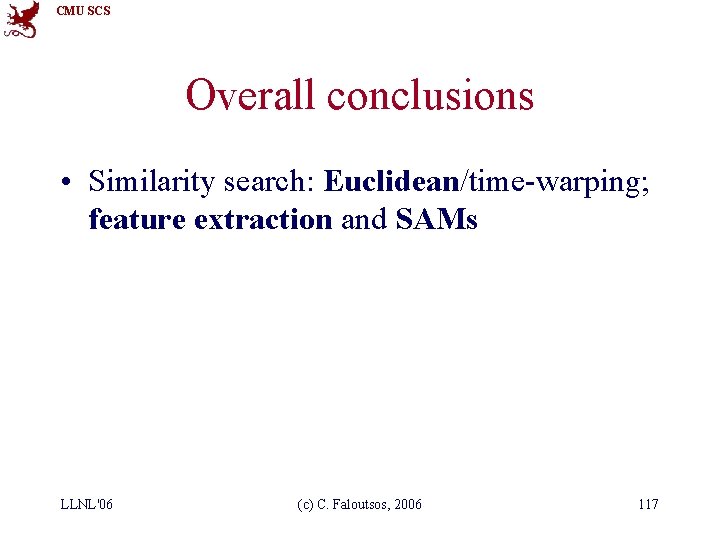 CMU SCS Overall conclusions • Similarity search: Euclidean/time-warping; feature extraction and SAMs LLNL'06 (c)