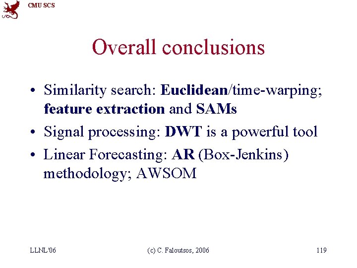 CMU SCS Overall conclusions • Similarity search: Euclidean/time-warping; feature extraction and SAMs • Signal