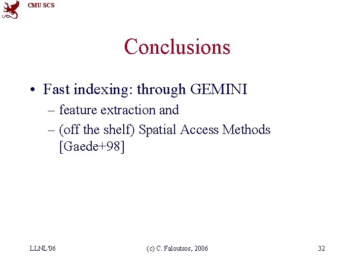 CMU SCS Conclusions • Fast indexing: through GEMINI – feature extraction and – (off