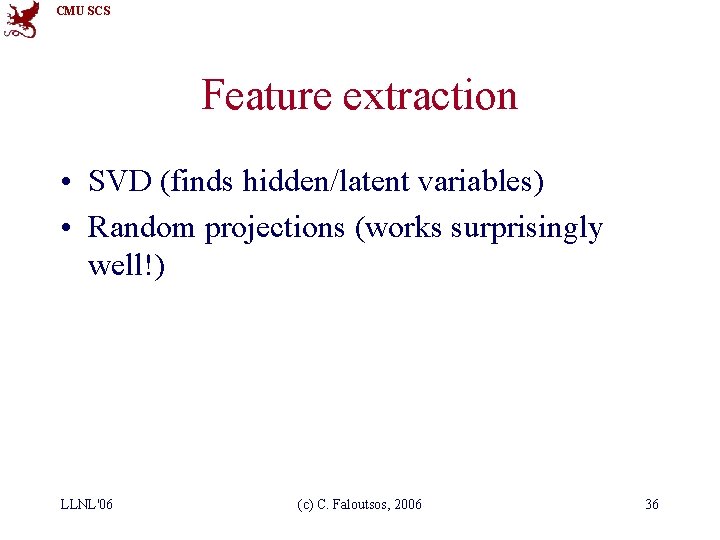 CMU SCS Feature extraction • SVD (finds hidden/latent variables) • Random projections (works surprisingly
