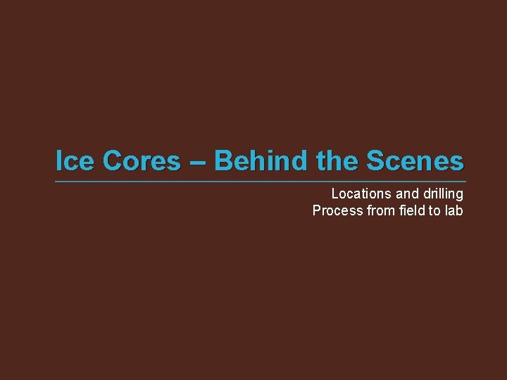 Ice Cores – Behind the Scenes Locations and drilling Process from field to lab