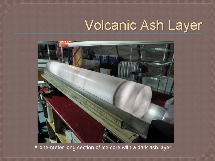Volcanic Ash Layer A one-meter long section of ice core with a dark ash