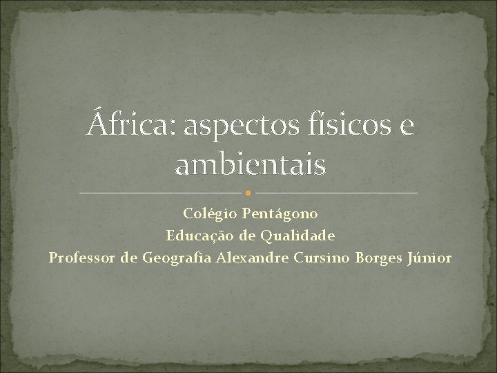 África: aspectos físicos e ambientais Colégio Pentágono Educação de Qualidade Professor de Geografia Alexandre