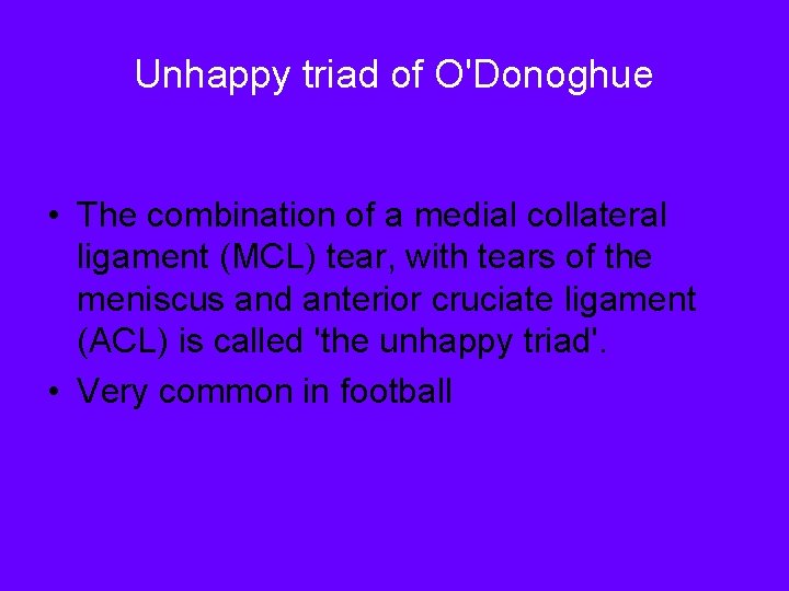 Unhappy triad of O'Donoghue • The combination of a medial collateral ligament (MCL) tear,
