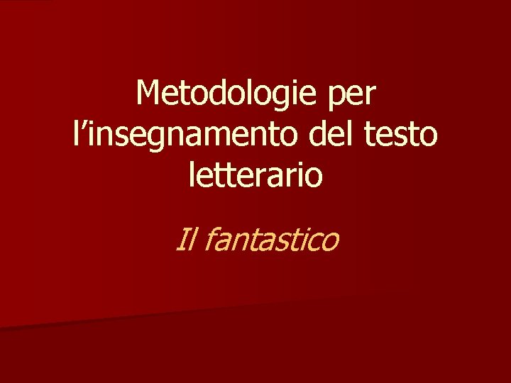 Metodologie per l’insegnamento del testo letterario Il fantastico 