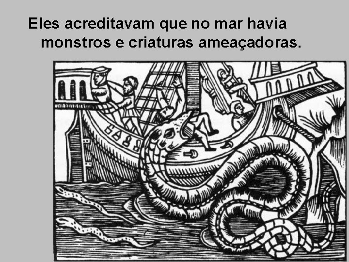 Eles acreditavam que no mar havia monstros e criaturas ameaçadoras. 